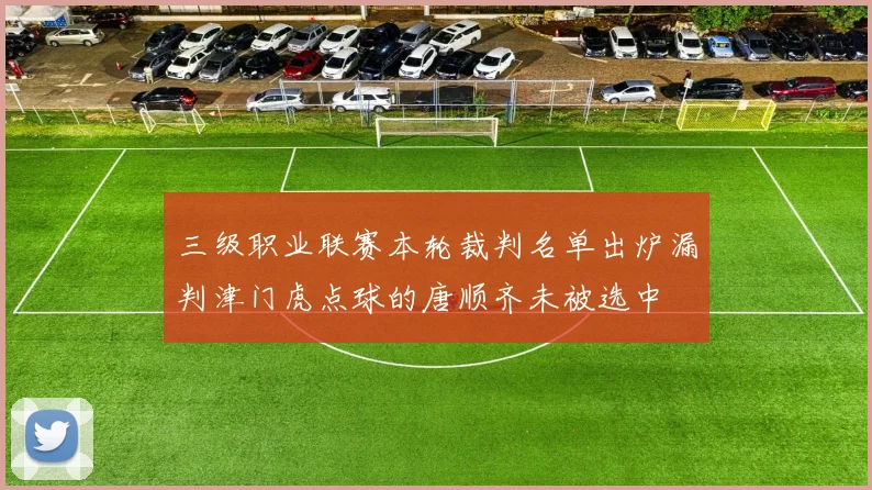三级职业联赛本轮裁判名单出炉漏判津门虎点球的唐顺齐未被选中