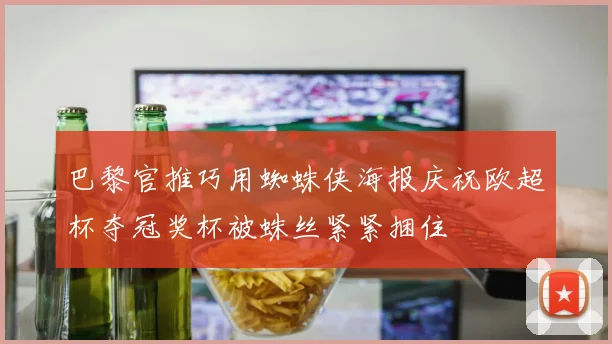 巴黎官推巧用蜘蛛侠海报庆祝欧超杯夺冠奖杯被蛛丝紧紧捆住