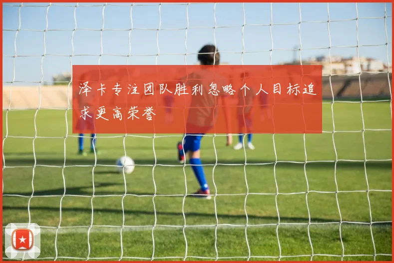 泽卡专注团队胜利忽略个人目标追求更高荣誉