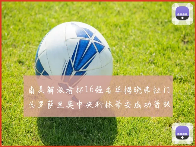 南美解放者杯16强名单揭晓弗拉门戈罗萨里奥中央科林蒂安成功晋级