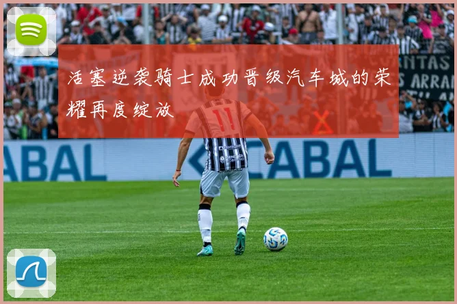 活塞逆袭骑士成功晋级汽车城的荣耀再度绽放