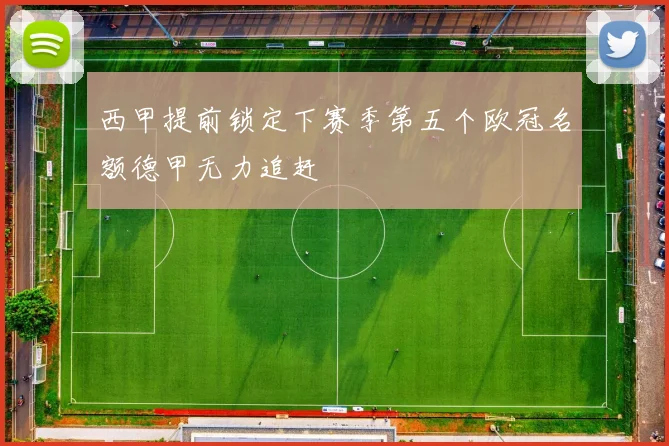 西甲提前锁定下赛季第五个欧冠名额德甲无力追赶